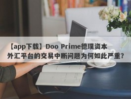 【app下载】Doo Prime德璞资本外汇平台的交易中断问题为何如此严重？