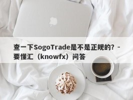 查一下SogoTrade是不是正规的？-要懂汇（knowfx）问答