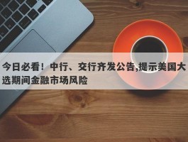 今日必看！中行、交行齐发公告,提示美国大选期间金融市场风险