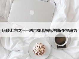 玩转汇市之——利用交易指标判断多空趋势