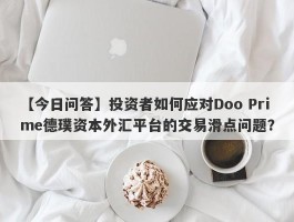 【今日问答】投资者如何应对Doo Prime德璞资本外汇平台的交易滑点问题？