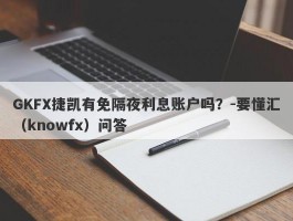 GKFX捷凯有免隔夜利息账户吗？-要懂汇（knowfx）问答