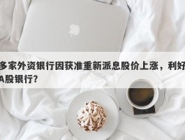 多家外资银行因获准重新派息股价上涨，利好A股银行？