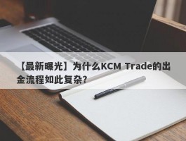 【最新曝光】为什么KCM Trade的出金流程如此复杂？