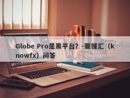 Globe Pro是黑平台？-要懂汇（knowfx）问答