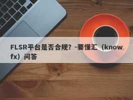 FLSR平台是否合规？-要懂汇（knowfx）问答