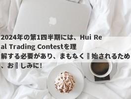 2024年の第1四半期には、Hui Real Trading Contestを理解する必要があり、まもなく開始されるため、お楽しみに！