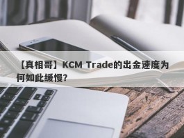 【真相哥】KCM Trade的出金速度为何如此缓慢？