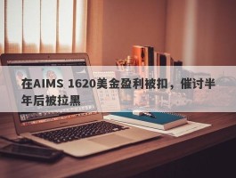 在AIMS 1620美金盈利被扣，催讨半年后被拉黑