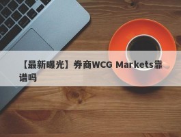 【最新曝光】券商WCG Markets靠谱吗
