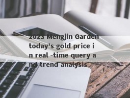 2023 Mengjin Garden today's gold price in real -time query and trend analysis