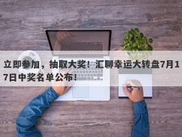 立即参加，抽取大奖！汇聊幸运大转盘7月17日中奖名单公布！