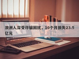 澳洲人深受诈骗困扰，10个月损失23.5亿元