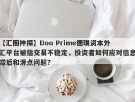 【汇圈神探】Doo Prime德璞资本外汇平台被指交易不稳定，投资者如何应对信息滞后和滑点问题？