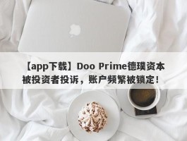 【app下载】Doo Prime德璞资本被投资者投诉，账户频繁被锁定！