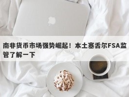 南非货币市场强势崛起！本土塞舌尔FSA监管了解一下