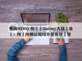 券商HERO 和蓋諾Gainer大搞資金盤！所謂持牌公司均不受有效監管