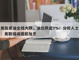 美股原油全线大跌，油价跌逾9%！分析人士：美联储或提前加息