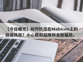 【今日曝光】如何防范在Mabicon上的投资风险？小心牌照超限和金融骗局。