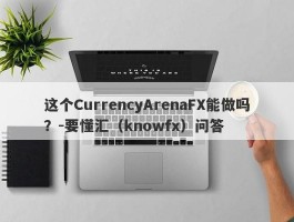 这个CurrencyArenaFX能做吗？-要懂汇（knowfx）问答