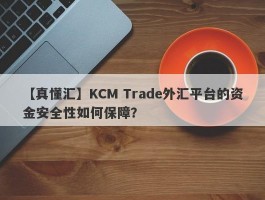 【真懂汇】KCM Trade外汇平台的资金安全性如何保障？