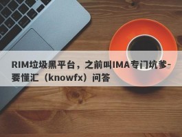 RIM垃圾黑平台，之前叫IMA专门坑爹-要懂汇（knowfx）问答