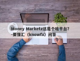 Money Marketz这是个啥平台？-要懂汇（knowfx）问答