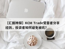 【汇圈神探】KCM Trade受害者分享经历，投资者如何避免被坑？