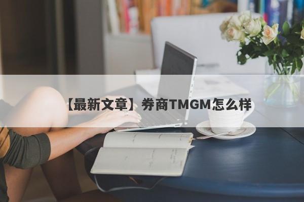 【最新文章】券商TMGM怎么样
