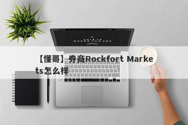 【懂哥】券商Rockfort Markets怎么样
