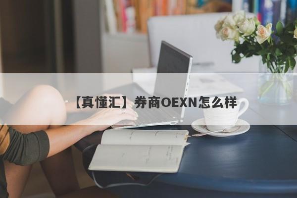 【真懂汇】券商OEXN怎么样
