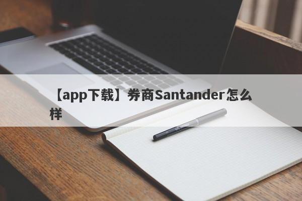 【app下载】券商Santander怎么样
