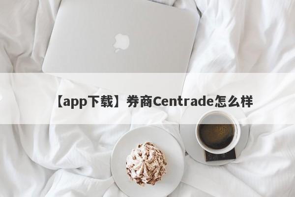 【app下载】券商Centrade怎么样
