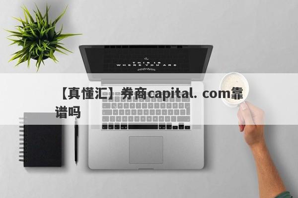 【真懂汇】券商capital. com靠谱吗
