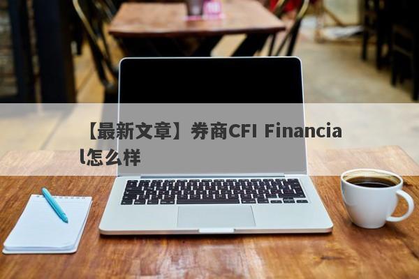 【最新文章】券商CFI Financial怎么样
