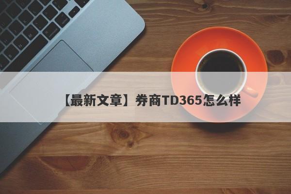 【最新文章】券商TD365怎么样
