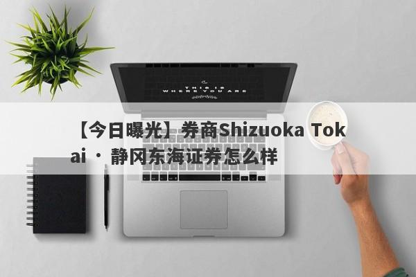 【今日曝光】券商Shizuoka Tokai · 静冈东海证券怎么样
