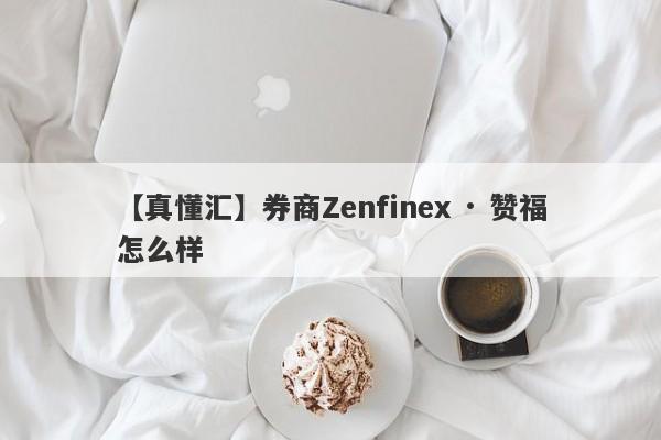 【真懂汇】券商Zenfinex · 赞福怎么样
