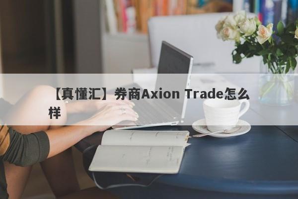 【真懂汇】券商Axion Trade怎么样
