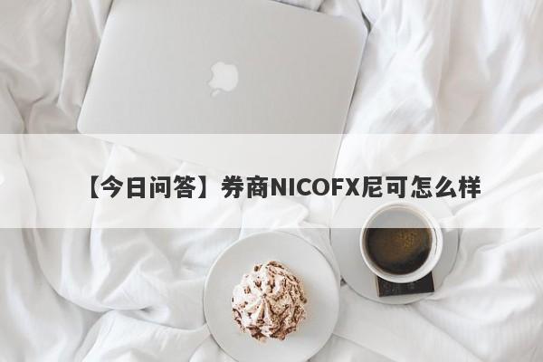 【今日问答】券商NICOFX尼可怎么样
