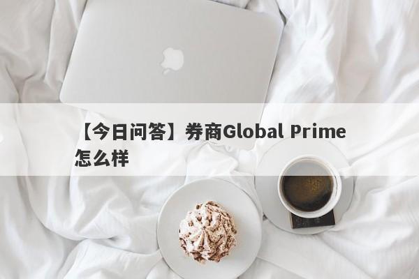 【今日问答】券商Global Prime怎么样
