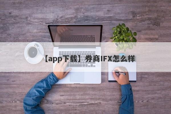 【app下载】券商IFX怎么样
