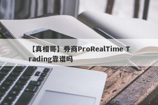 【真相哥】券商ProRealTime Trading靠谱吗
