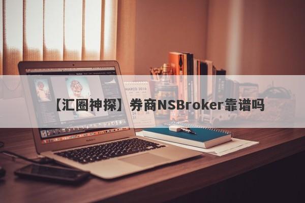 【汇圈神探】券商NSBroker靠谱吗
