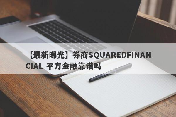 【最新曝光】券商SQUAREDFINANCIAL 平方金融靠谱吗
