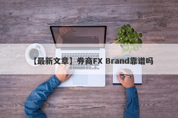 【最新文章】券商FX Brand靠谱吗
