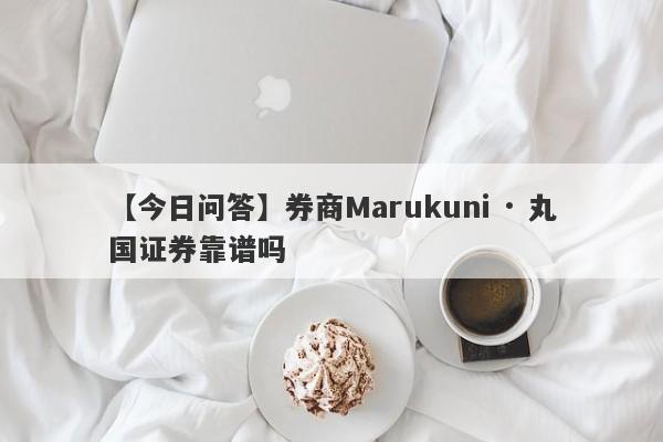 【今日问答】券商Marukuni · 丸国证券靠谱吗
