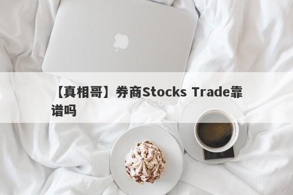 【真相哥】券商Stocks Trade靠谱吗
