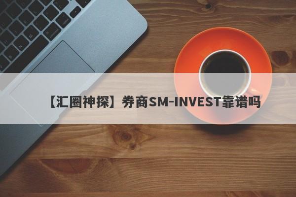 【汇圈神探】券商SM-INVEST靠谱吗
