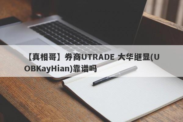 【真相哥】券商UTRADE 大华继显(UOBKayHian)靠谱吗
